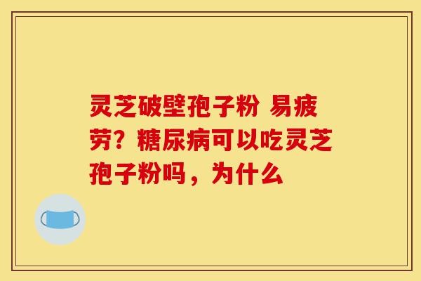 灵芝破壁孢子粉 易疲劳?糖尿病可以吃灵芝孢子粉吗,为什么-第1张图片-灵芝之家 灵芝破壁孢子粉 易疲劳?糖尿病可以吃灵芝孢子粉吗,为什么-第1张图片-灵芝之家