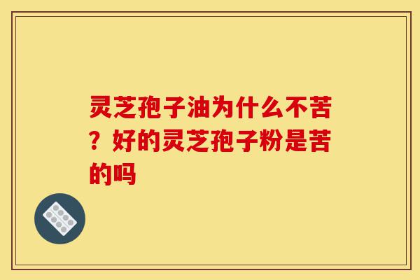 灵芝孢子油为什么不苦?好的灵芝孢子粉是苦的吗-第1张图片-灵芝之家 灵芝孢子油为什么不苦?好的灵芝孢子粉是苦的吗-第1张图片-灵芝之家