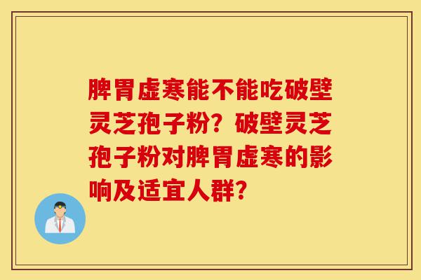 脾胃虚寒能不能吃破壁灵芝孢子粉?破壁灵芝孢子粉对脾胃虚寒的影响及适宜人群?-第1张图片-灵芝之家 脾胃虚寒能不能吃破壁灵芝孢子粉?破壁灵芝孢子粉对脾胃虚寒的影响及适宜人群?-第1张图片-灵芝之家