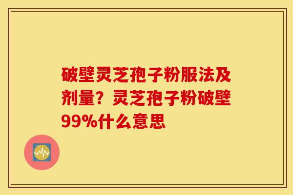 破壁灵芝孢子粉服法及剂量?灵芝孢子粉破壁99%什么意思-第1张图片-灵芝之家 破壁灵芝孢子粉服法及剂量?灵芝孢子粉破壁99%什么意思-第1张图片-灵芝之家