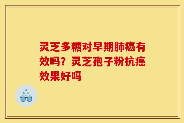 灵芝多糖对早期肺癌有效吗？灵芝孢子粉抗癌效果好吗-第1张图片-灵芝之家