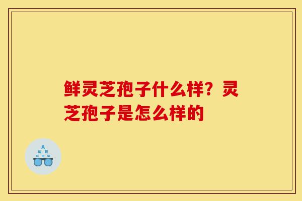 鲜灵芝孢子什么样?灵芝孢子是怎么样的-第1张图片-灵芝之家 鲜灵芝孢子什么样?灵芝孢子是怎么样的-第1张图片-灵芝之家