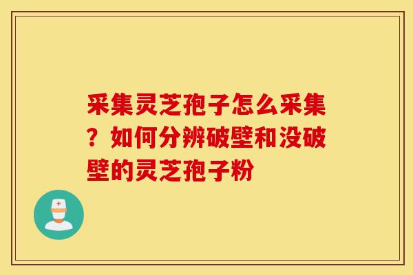 采集灵芝孢子怎么采集？如何分辨破壁和没破壁的灵芝孢子粉-第1张图片-灵芝之家