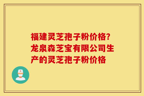 福建灵芝孢子粉价格?龙泉森芝宝有限公司生产的灵芝孢子粉价格-第1张图片-灵芝之家 福建灵芝孢子粉价格?龙泉森芝宝有限公司生产的灵芝孢子粉价格-第1张图片-灵芝之家