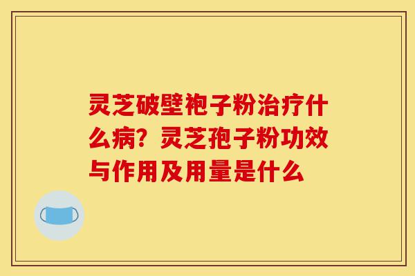 灵芝破壁袍子粉治疗什么病?灵芝孢子粉功效与作用及用量是什么-第1张图片-灵芝之家 灵芝破壁袍子粉治疗什么病?灵芝孢子粉功效与作用及用量是什么-第1张图片-灵芝之家