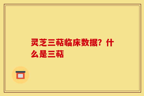 灵芝三萜临床数据？什么是三萜-第1张图片-灵芝之家