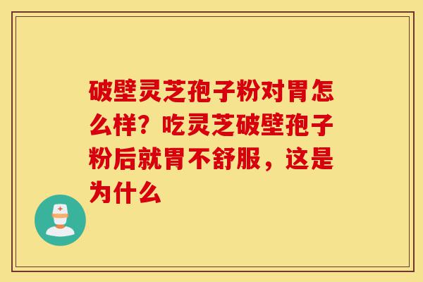 破壁灵芝孢子粉对胃怎么样?吃灵芝破壁孢子粉后就胃不舒服,这是为什么-第1张图片-灵芝之家 破壁灵芝孢子粉对胃怎么样?吃灵芝破壁孢子粉后就胃不舒服,这是为什么-第1张图片-灵芝之家