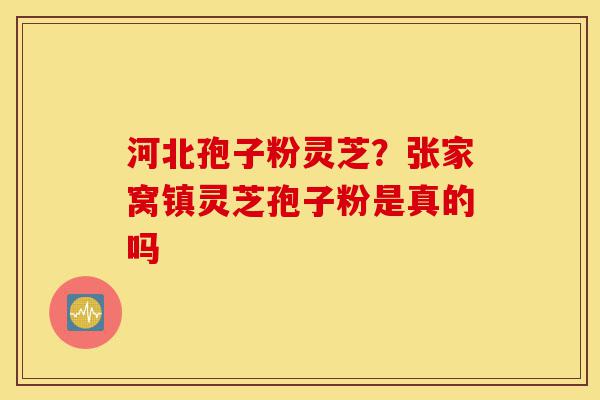 河北孢子粉灵芝?张家窝镇灵芝孢子粉是真的吗-第1张图片-灵芝之家 河北孢子粉灵芝?张家窝镇灵芝孢子粉是真的吗-第1张图片-灵芝之家
