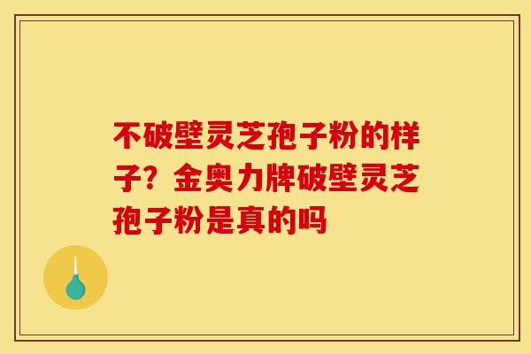 不破壁灵芝孢子粉的样子?金奥力牌破壁灵芝孢子粉是真的吗-第1张图片-灵芝之家 不破壁灵芝孢子粉的样子?金奥力牌破壁灵芝孢子粉是真的吗-第1张图片-灵芝之家