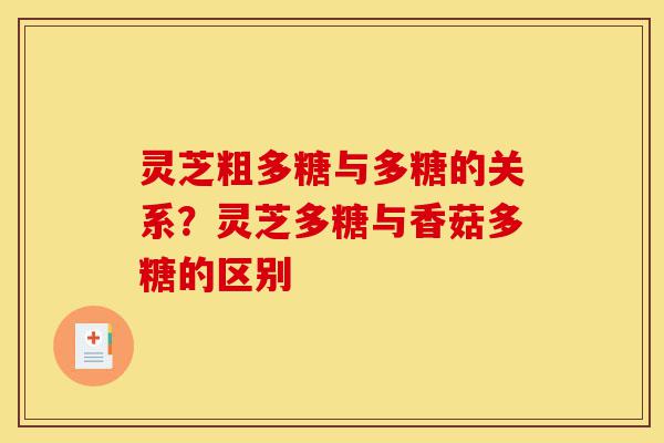 灵芝粗多糖与多糖的关系?灵芝多糖与香菇多糖的区别-第1张图片-灵芝之家 灵芝粗多糖与多糖的关系?灵芝多糖与香菇多糖的区别-第1张图片-灵芝之家