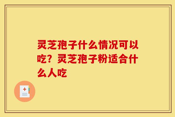灵芝孢子什么情况可以吃?灵芝孢子粉适合什么人吃-第1张图片-灵芝之家 灵芝孢子什么情况可以吃?灵芝孢子粉适合什么人吃-第1张图片-灵芝之家