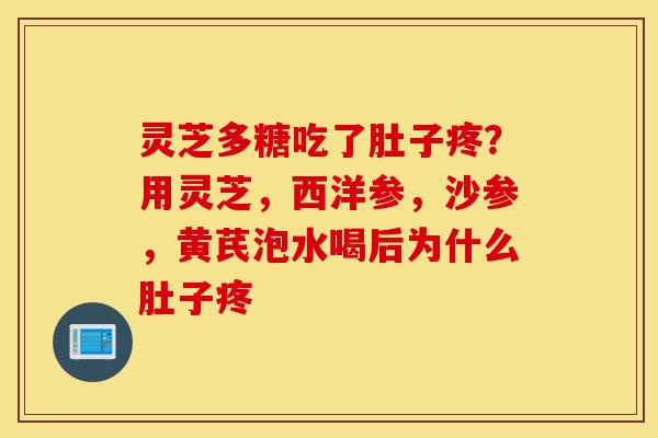 灵芝多糖吃了肚子疼?用灵芝,西洋参,沙参,黄芪泡水喝后为什么肚子疼-第1张图片-灵芝之家 灵芝多糖吃了肚子疼?用灵芝,西洋参,沙参,黄芪泡水喝后为什么肚子疼-第1张图片-灵芝之家