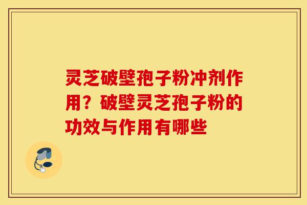 灵芝破壁孢子粉冲剂作用?破壁灵芝孢子粉的功效与作用有哪些-第1张图片-灵芝之家 灵芝破壁孢子粉冲剂作用?破壁灵芝孢子粉的功效与作用有哪些-第1张图片-灵芝之家
