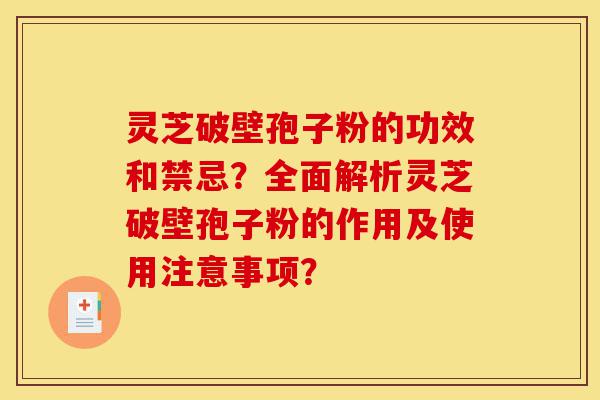 灵芝破壁孢子粉的功效和禁忌?全面解析灵芝破壁孢子粉的作用及使用注意事项?-第1张图片-灵芝之家 灵芝破壁孢子粉的功效和禁忌?全面解析灵芝破壁孢子粉的作用及使用注意事项?-第1张图片-灵芝之家