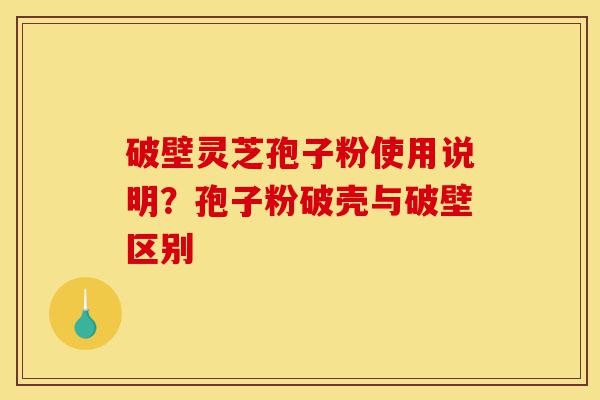 破壁灵芝孢子粉使用说明?孢子粉破壳与破壁区别-第1张图片-灵芝之家 破壁灵芝孢子粉使用说明?孢子粉破壳与破壁区别-第1张图片-灵芝之家
