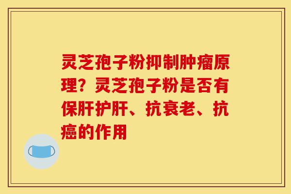 灵芝孢子粉抑制肿瘤原理?灵芝孢子粉是否有保肝护肝、抗衰老、抗癌的作用-第1张图片-灵芝之家 灵芝孢子粉抑制肿瘤原理?灵芝孢子粉是否有保肝护肝、抗衰老、抗癌的作用-第1张图片-灵芝之家