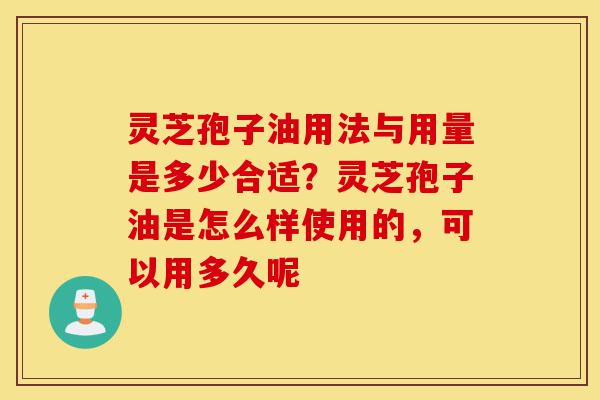 灵芝孢子油用法与用量是多少合适?灵芝孢子油是怎么样使用的,可以用多久呢-第1张图片-灵芝之家 灵芝孢子油用法与用量是多少合适?灵芝孢子油是怎么样使用的,可以用多久呢-第1张图片-灵芝之家