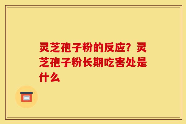 灵芝孢子粉的反应?灵芝孢子粉长期吃害处是什么-第1张图片-灵芝之家 灵芝孢子粉的反应?灵芝孢子粉长期吃害处是什么-第1张图片-灵芝之家