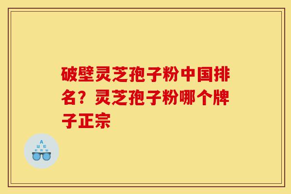 破壁灵芝孢子粉中国排名?灵芝孢子粉哪个牌子正宗-第1张图片-灵芝之家 破壁灵芝孢子粉中国排名?灵芝孢子粉哪个牌子正宗-第1张图片-灵芝之家