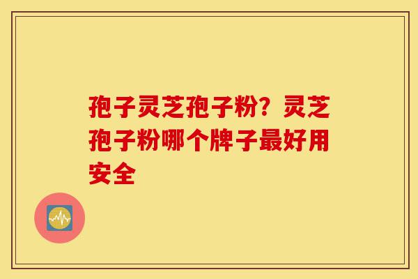 孢子灵芝孢子粉?灵芝孢子粉哪个牌子最好用安全-第1张图片-灵芝之家 孢子灵芝孢子粉?灵芝孢子粉哪个牌子最好用安全-第1张图片-灵芝之家