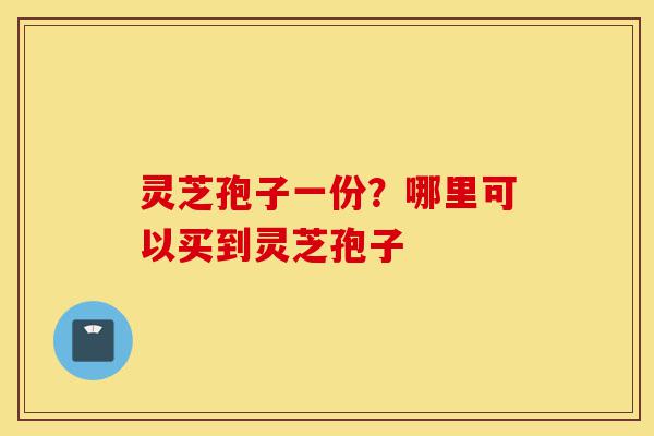 灵芝孢子一份?哪里可以买到灵芝孢子-第1张图片-灵芝之家 灵芝孢子一份?哪里可以买到灵芝孢子-第1张图片-灵芝之家