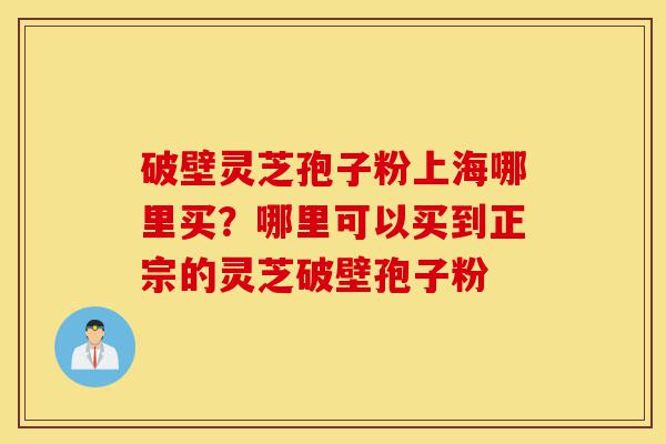 破壁灵芝孢子粉上海哪里买?哪里可以买到正宗的灵芝破壁孢子粉-第1张图片-灵芝之家 破壁灵芝孢子粉上海哪里买?哪里可以买到正宗的灵芝破壁孢子粉-第1张图片-灵芝之家