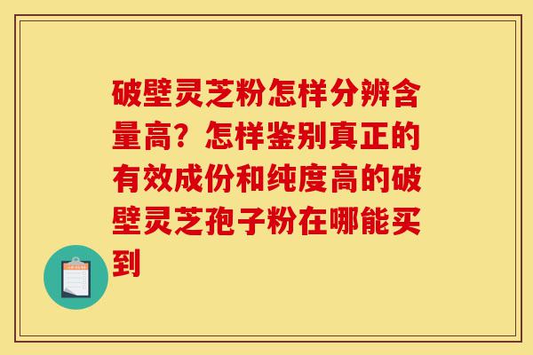 破壁灵芝粉怎样分辨含量高?怎样鉴别真正的有效成份和纯度高的破壁灵芝孢子粉在哪能买到-第1张图片-灵芝之家 破壁灵芝粉怎样分辨含量高?怎样鉴别真正的有效成份和纯度高的破壁灵芝孢子粉在哪能买到-第1张图片-灵芝之家