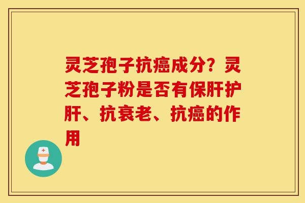 灵芝孢子抗癌成分?灵芝孢子粉是否有保肝护肝、抗衰老、抗癌的作用-第1张图片-灵芝之家 灵芝孢子抗癌成分?灵芝孢子粉是否有保肝护肝、抗衰老、抗癌的作用-第1张图片-灵芝之家