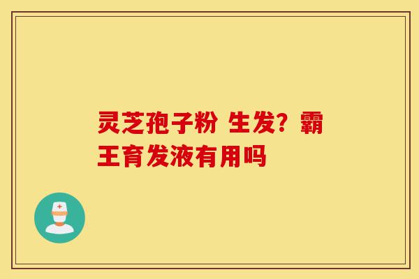 灵芝孢子粉 生发?霸王育发液有用吗-第1张图片-灵芝之家 灵芝孢子粉 生发?霸王育发液有用吗-第1张图片-灵芝之家