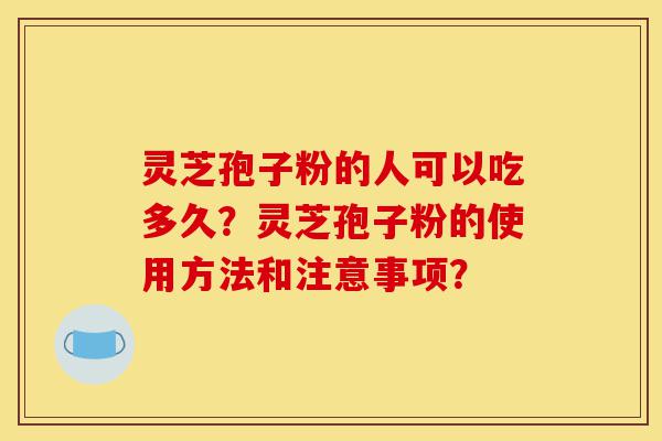 灵芝孢子粉的人可以吃多久?灵芝孢子粉的使用方法和注意事项?-第1张图片-灵芝之家 灵芝孢子粉的人可以吃多久?灵芝孢子粉的使用方法和注意事项?-第1张图片-灵芝之家