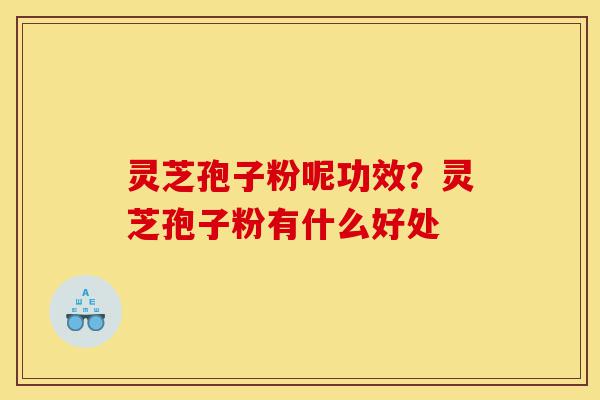 灵芝孢子粉呢功效?灵芝孢子粉有什么好处-第1张图片-灵芝之家 灵芝孢子粉呢功效?灵芝孢子粉有什么好处-第1张图片-灵芝之家
