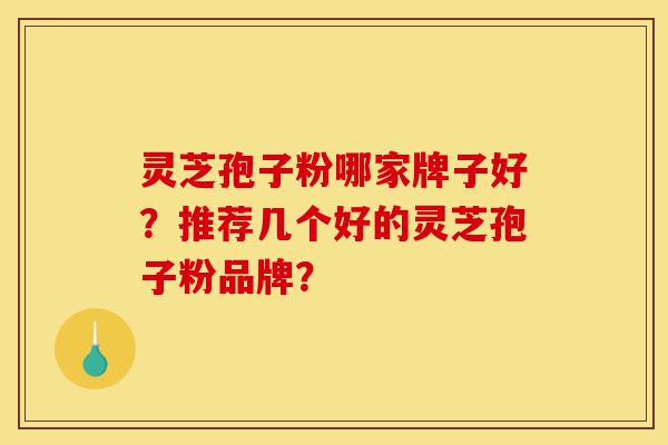 灵芝孢子粉哪家牌子好?推荐几个好的灵芝孢子粉品牌?-第1张图片-灵芝之家 灵芝孢子粉哪家牌子好?推荐几个好的灵芝孢子粉品牌?-第1张图片-灵芝之家