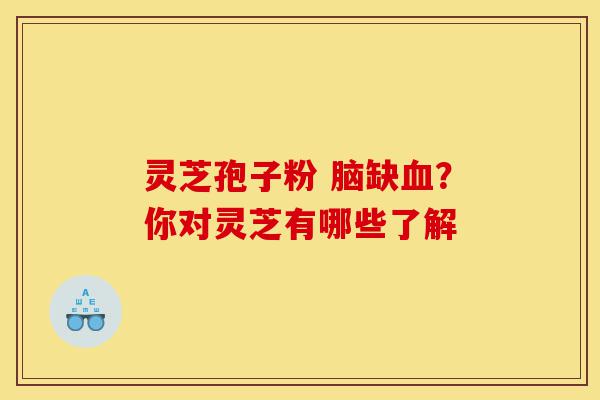 灵芝孢子粉 脑缺血?你对灵芝有哪些了解-第1张图片-灵芝之家 灵芝孢子粉 脑缺血?你对灵芝有哪些了解-第1张图片-灵芝之家