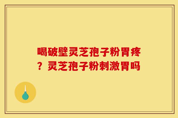 喝破壁灵芝孢子粉胃疼？灵芝孢子粉刺激胃吗-第1张图片-灵芝之家