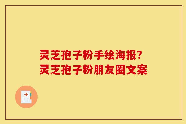 灵芝孢子粉手绘海报?灵芝孢子粉朋友圈文案-第1张图片-灵芝之家 灵芝孢子粉手绘海报?灵芝孢子粉朋友圈文案-第1张图片-灵芝之家