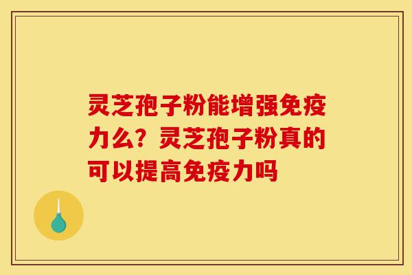 灵芝孢子粉能增强免疫力么?灵芝孢子粉真的可以提高免疫力吗-第1张图片-灵芝之家 灵芝孢子粉能增强免疫力么?灵芝孢子粉真的可以提高免疫力吗-第1张图片-灵芝之家