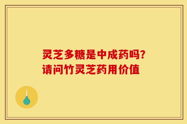 灵芝多糖是中成药吗?请问竹灵芝药用价值-第1张图片-灵芝之家 灵芝多糖是中成药吗?请问竹灵芝药用价值-第1张图片-灵芝之家