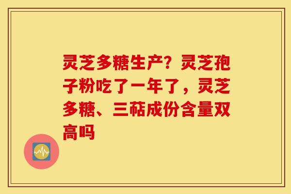 灵芝多糖生产?灵芝孢子粉吃了一年了,灵芝多糖、三萜成份含量双高吗-第1张图片-灵芝之家 灵芝多糖生产?灵芝孢子粉吃了一年了,灵芝多糖、三萜成份含量双高吗-第1张图片-灵芝之家
