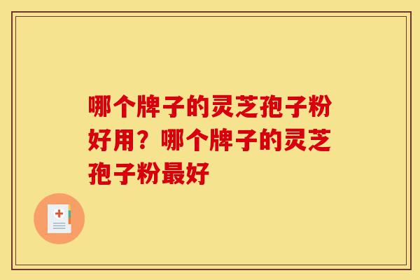 哪个牌子的灵芝孢子粉好用?哪个牌子的灵芝孢子粉最好-第1张图片-灵芝之家 哪个牌子的灵芝孢子粉好用?哪个牌子的灵芝孢子粉最好-第1张图片-灵芝之家