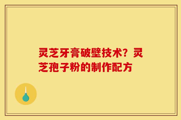 灵芝牙膏破壁技术?灵芝孢子粉的制作配方-第1张图片-灵芝之家 灵芝牙膏破壁技术?灵芝孢子粉的制作配方-第1张图片-灵芝之家