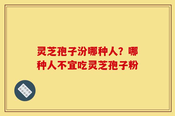 灵芝孢子汾哪种人?哪种人不宜吃灵芝孢子粉-第1张图片-灵芝之家 灵芝孢子汾哪种人?哪种人不宜吃灵芝孢子粉-第1张图片-灵芝之家