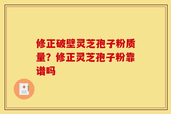 修正破壁灵芝孢子粉质量?修正灵芝孢子粉靠谱吗-第1张图片-灵芝之家 修正破壁灵芝孢子粉质量?修正灵芝孢子粉靠谱吗-第1张图片-灵芝之家