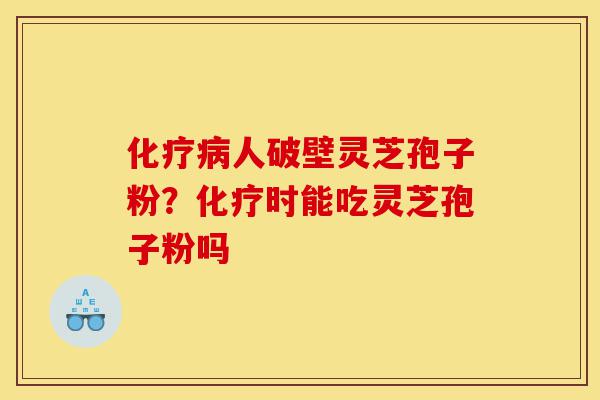 化疗病人破壁灵芝孢子粉?化疗时能吃灵芝孢子粉吗-第1张图片-灵芝之家 化疗病人破壁灵芝孢子粉?化疗时能吃灵芝孢子粉吗-第1张图片-灵芝之家