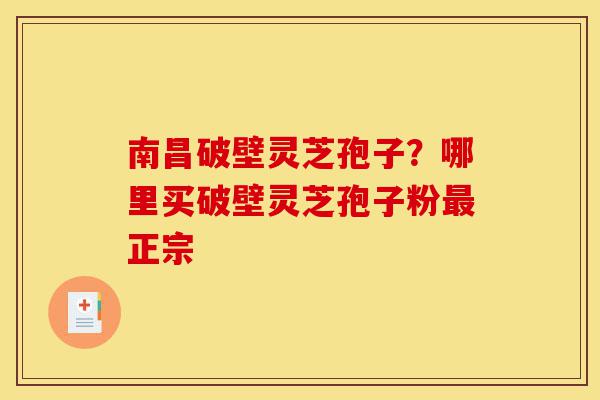 南昌破壁灵芝孢子?哪里买破壁灵芝孢子粉最正宗-第1张图片-灵芝之家 南昌破壁灵芝孢子?哪里买破壁灵芝孢子粉最正宗-第1张图片-灵芝之家