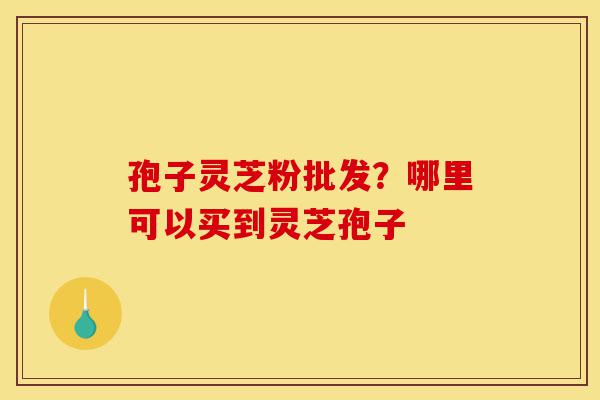 孢子灵芝粉批发?哪里可以买到灵芝孢子-第1张图片-灵芝之家 孢子灵芝粉批发?哪里可以买到灵芝孢子-第1张图片-灵芝之家