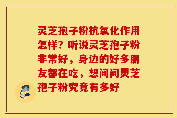 灵芝孢子粉抗氧化作用怎样?听说灵芝孢子粉非常好,身边的好多朋友都在吃,想问问灵芝孢子粉究竟有多好-第1张图片-灵芝之家 灵芝孢子粉抗氧化作用怎样?听说灵芝孢子粉非常好,身边的好多朋友都在吃,想问问灵芝孢子粉究竟有多好-第1张图片-灵芝之家
