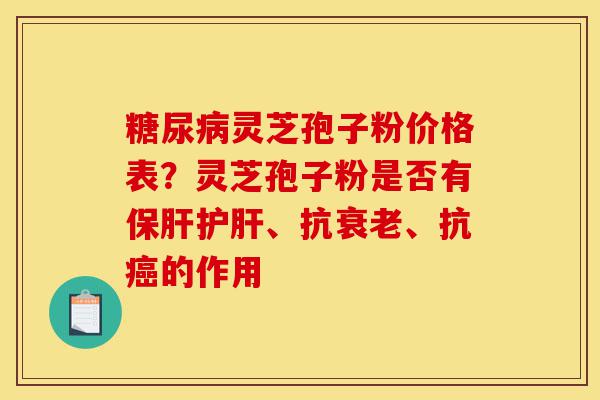 糖尿病灵芝孢子粉价格表?灵芝孢子粉是否有保肝护肝、抗衰老、抗癌的作用-第1张图片-灵芝之家 糖尿病灵芝孢子粉价格表?灵芝孢子粉是否有保肝护肝、抗衰老、抗癌的作用-第1张图片-灵芝之家