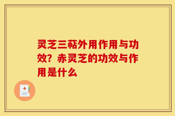 灵芝三萜外用作用与功效?赤灵芝的功效与作用是什么-第1张图片-灵芝之家 灵芝三萜外用作用与功效?赤灵芝的功效与作用是什么-第1张图片-灵芝之家