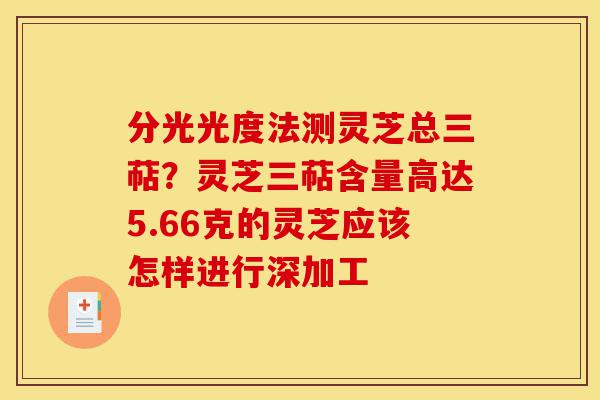 分光光度法测灵芝总三萜?灵芝三萜含量高达5.66克的灵芝应该怎样进行深加工-第1张图片-灵芝之家 分光光度法测灵芝总三萜?灵芝三萜含量高达5.66克的灵芝应该怎样进行深加工-第1张图片-灵芝之家