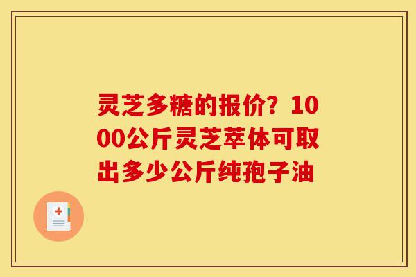 灵芝多糖的报价?1000公斤灵芝萃体可取出多少公斤纯孢子油-第1张图片-灵芝之家 灵芝多糖的报价?1000公斤灵芝萃体可取出多少公斤纯孢子油-第1张图片-灵芝之家